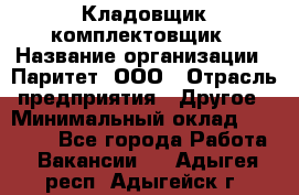 Кладовщик-комплектовщик › Название организации ­ Паритет, ООО › Отрасль предприятия ­ Другое › Минимальный оклад ­ 20 000 - Все города Работа » Вакансии   . Адыгея респ.,Адыгейск г.